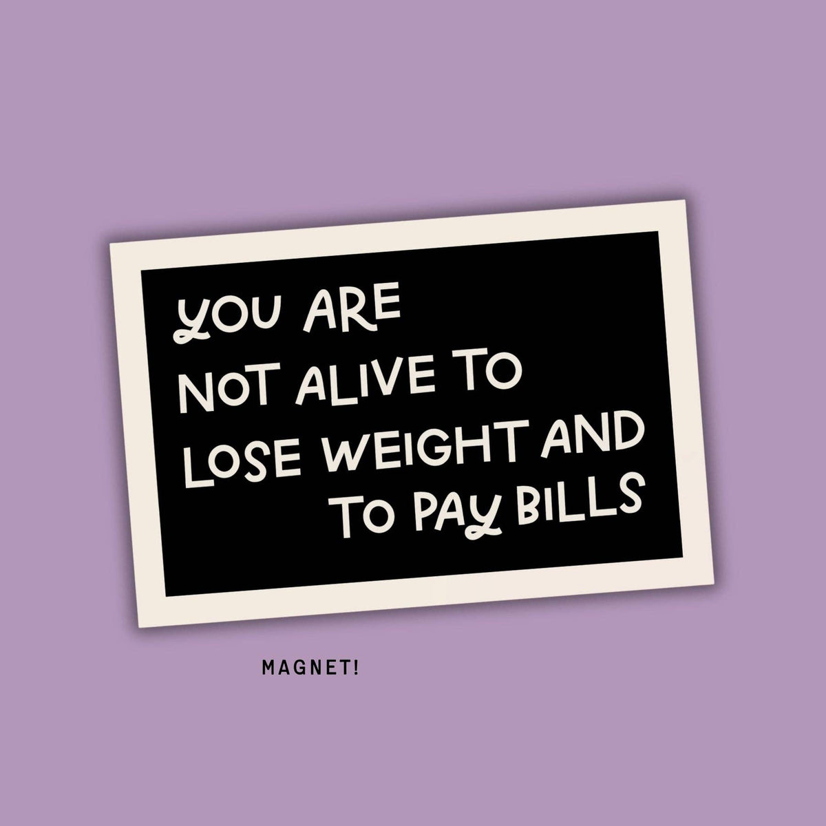 You Are Not Alive To Lose Weight & Pay Bills Fridge Magnet