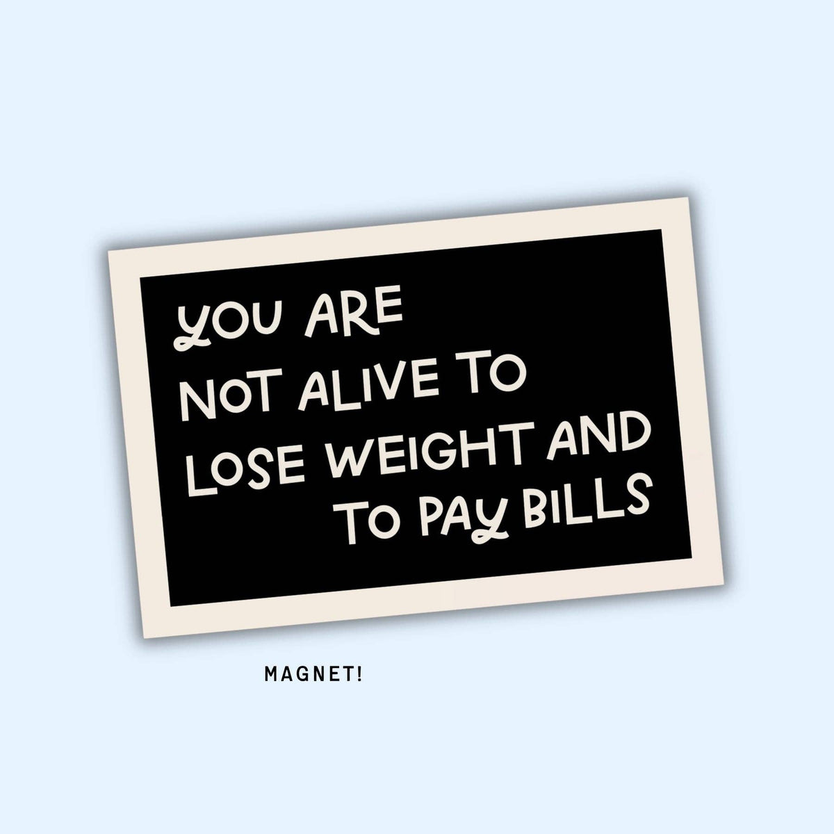 You Are Not Alive To Lose Weight & Pay Bills Fridge Magnet